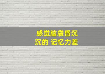 感觉脑袋昏沉沉的 记忆力差